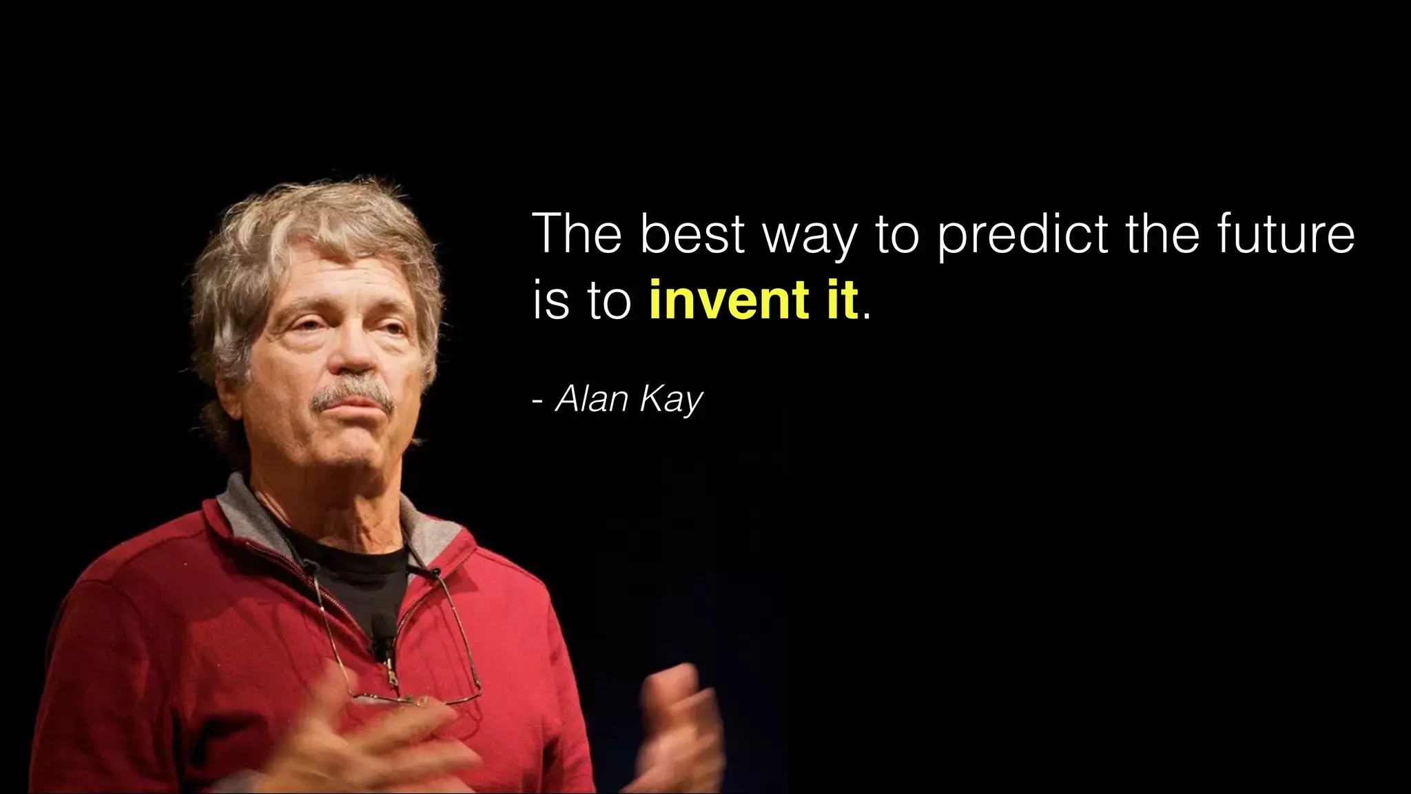 The best way to predict the future
is to invent it.
- Alan Kay
 