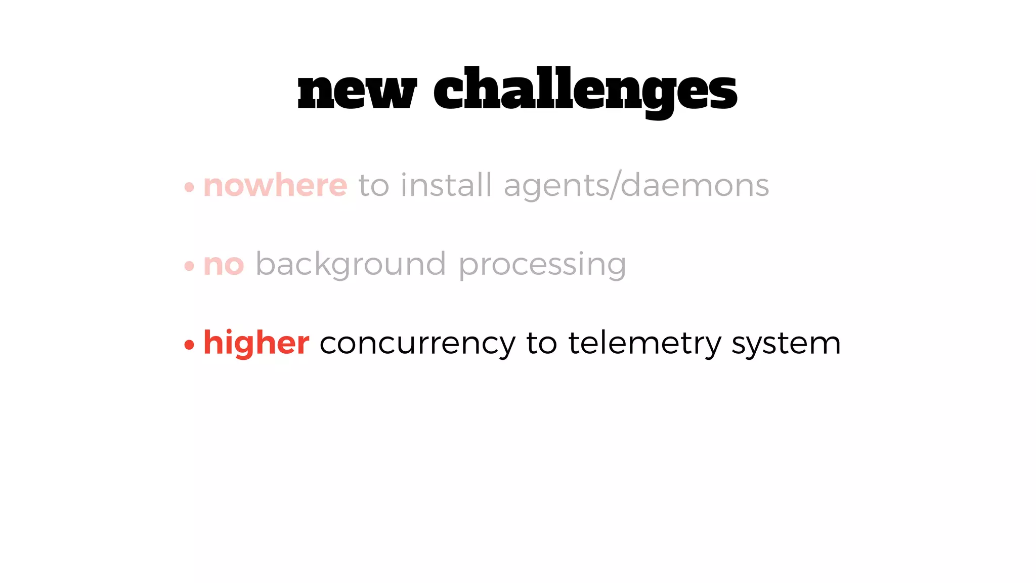 •higher concurrency to telemetry system
•nowhere to install agents/daemons
•no background processing
new challenges
 