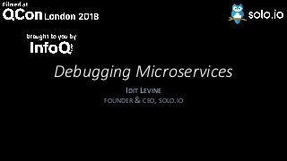 Debugging Microservices
IDIT LEVINE
FOUNDER & CEO, SOLO.IO
 