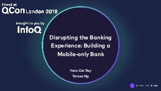 Disrupting the Banking
Experience: Building a
Mobile-only Bank
Yann Del Rey
Teresa Ng
 