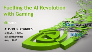 1
ALISON B LOWNDES
AI DevRel | EMEA
@alisonblowndes
March 2018
Fuelling the AI Revolution
with Gaming
 