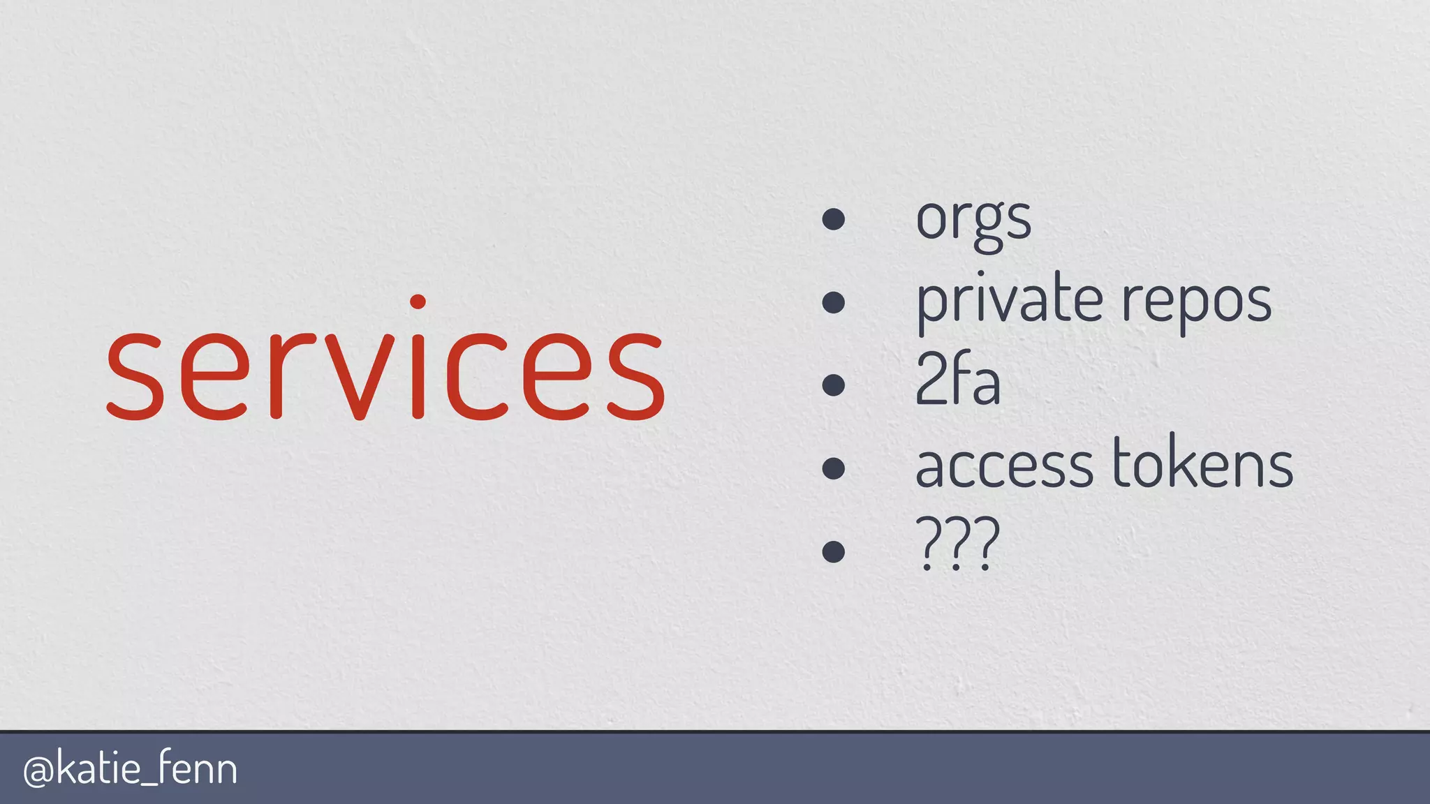 @katie_fenn
services
• orgs
• private repos
• 2fa
• access tokens
• ???
 