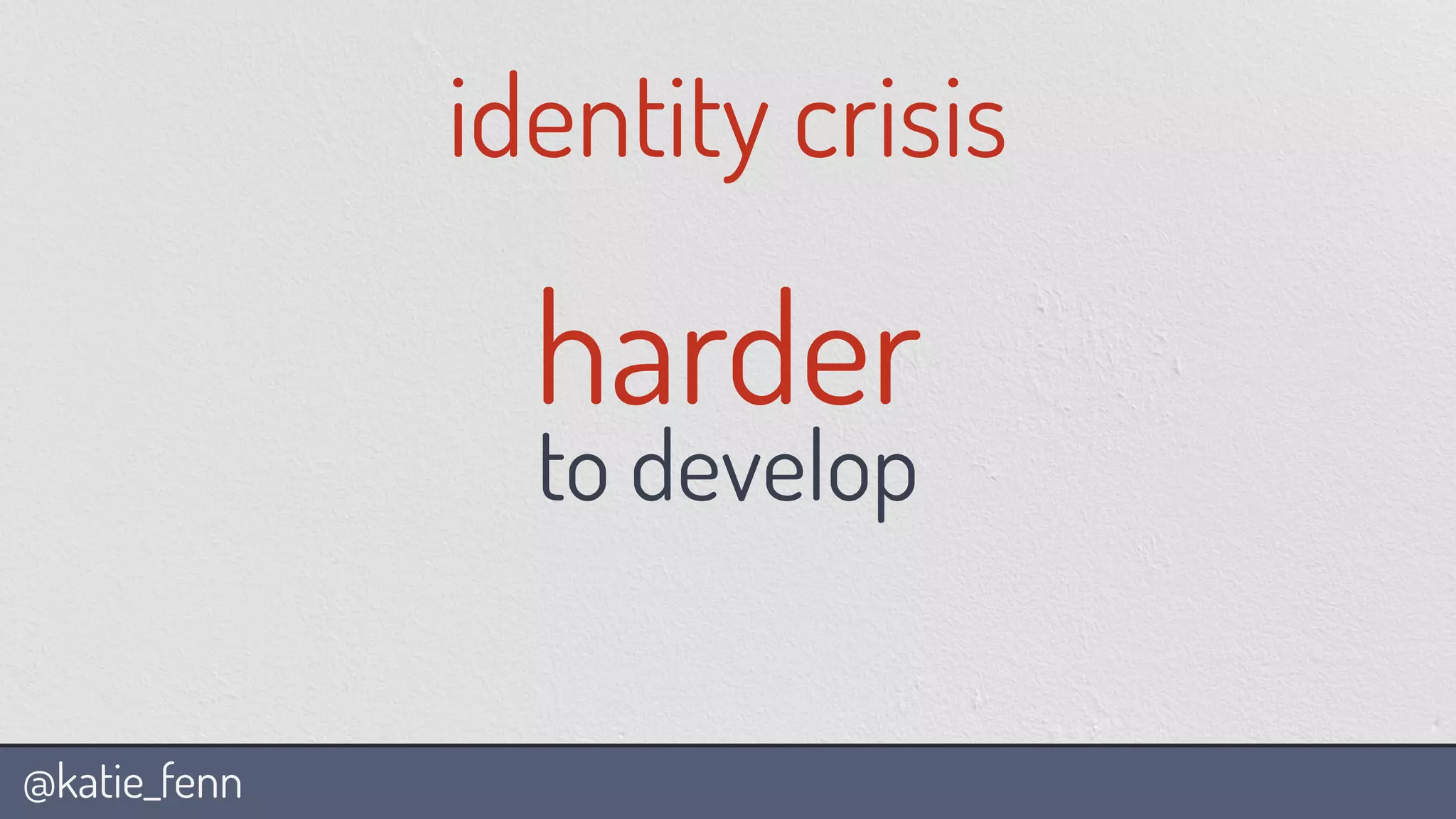 @katie_fenn
identity crisis
harder
to develop
 
