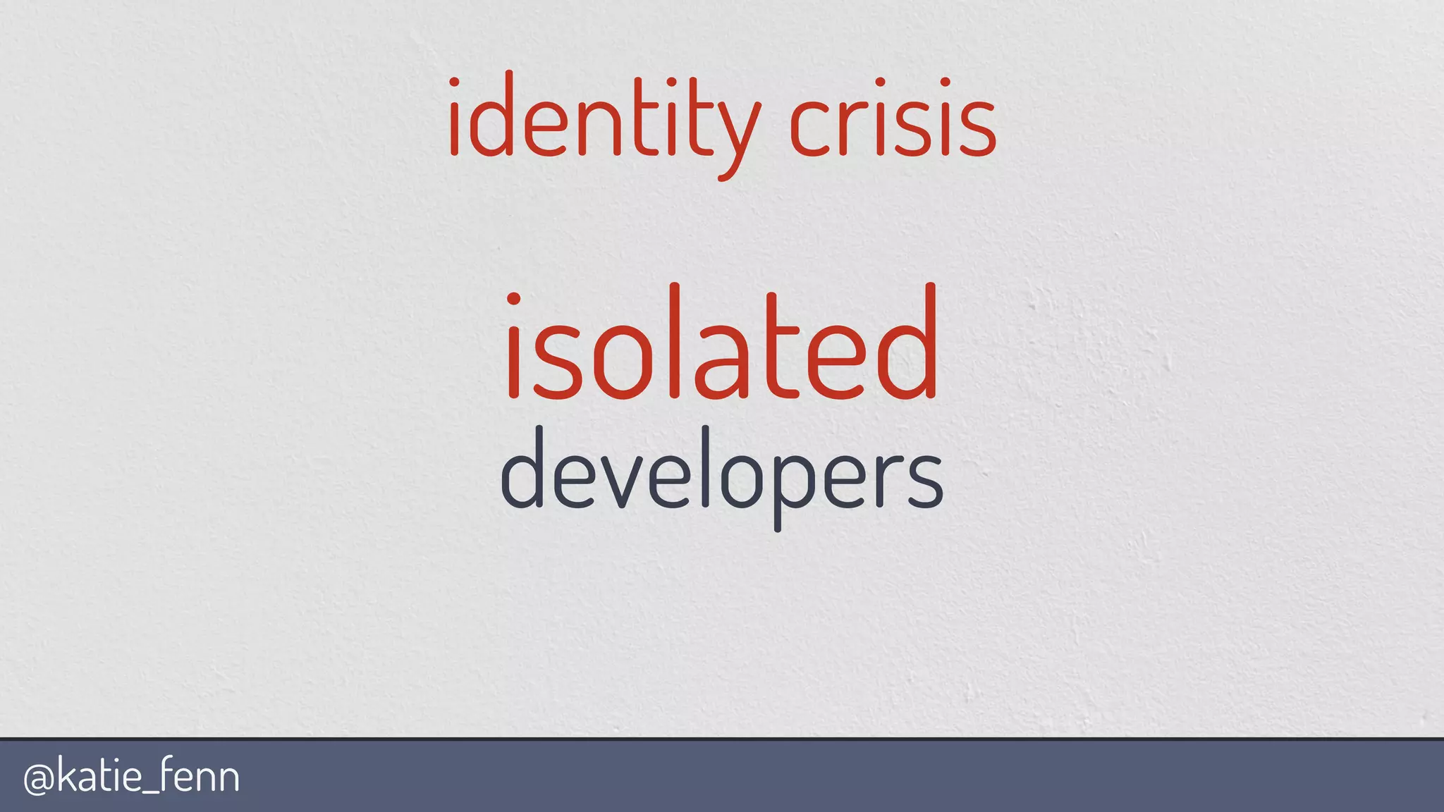 @katie_fenn
identity crisis
isolated
developers
 