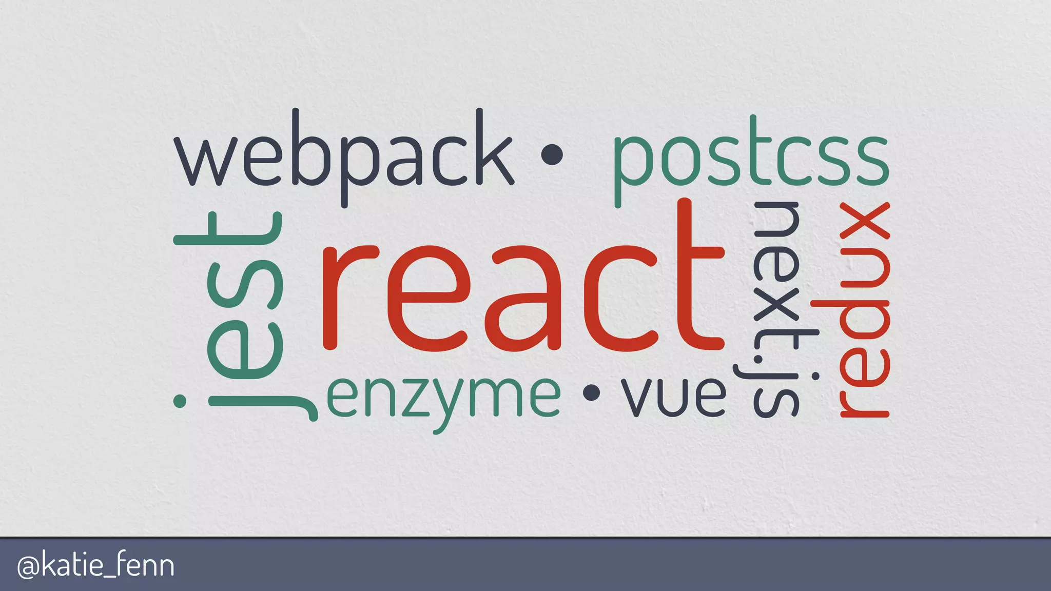 @katie_fenn
react
webpack • postcss
enzyme • vue
next.js
redux
jest
 
