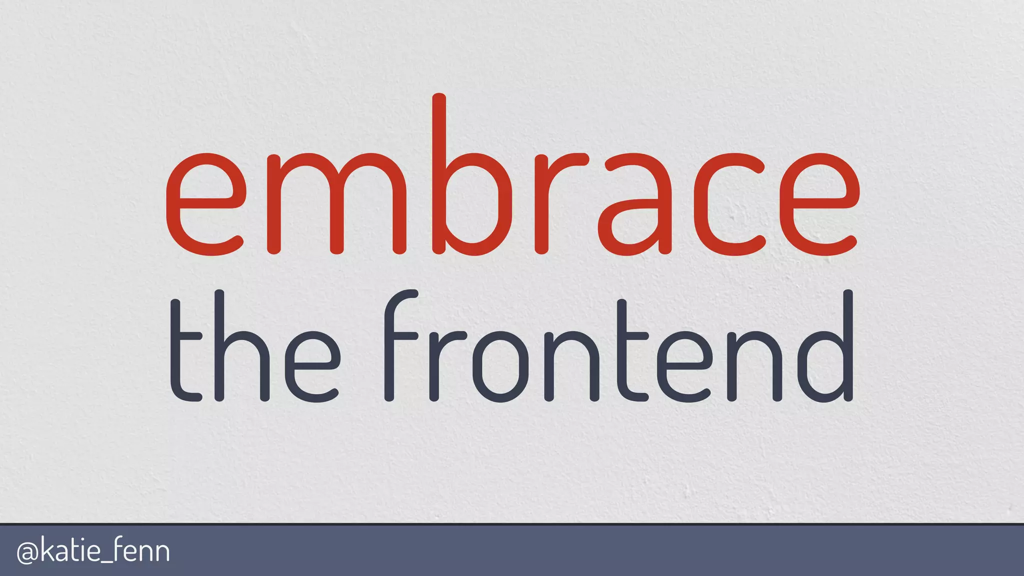 @katie_fenn
embrace
the frontend
 