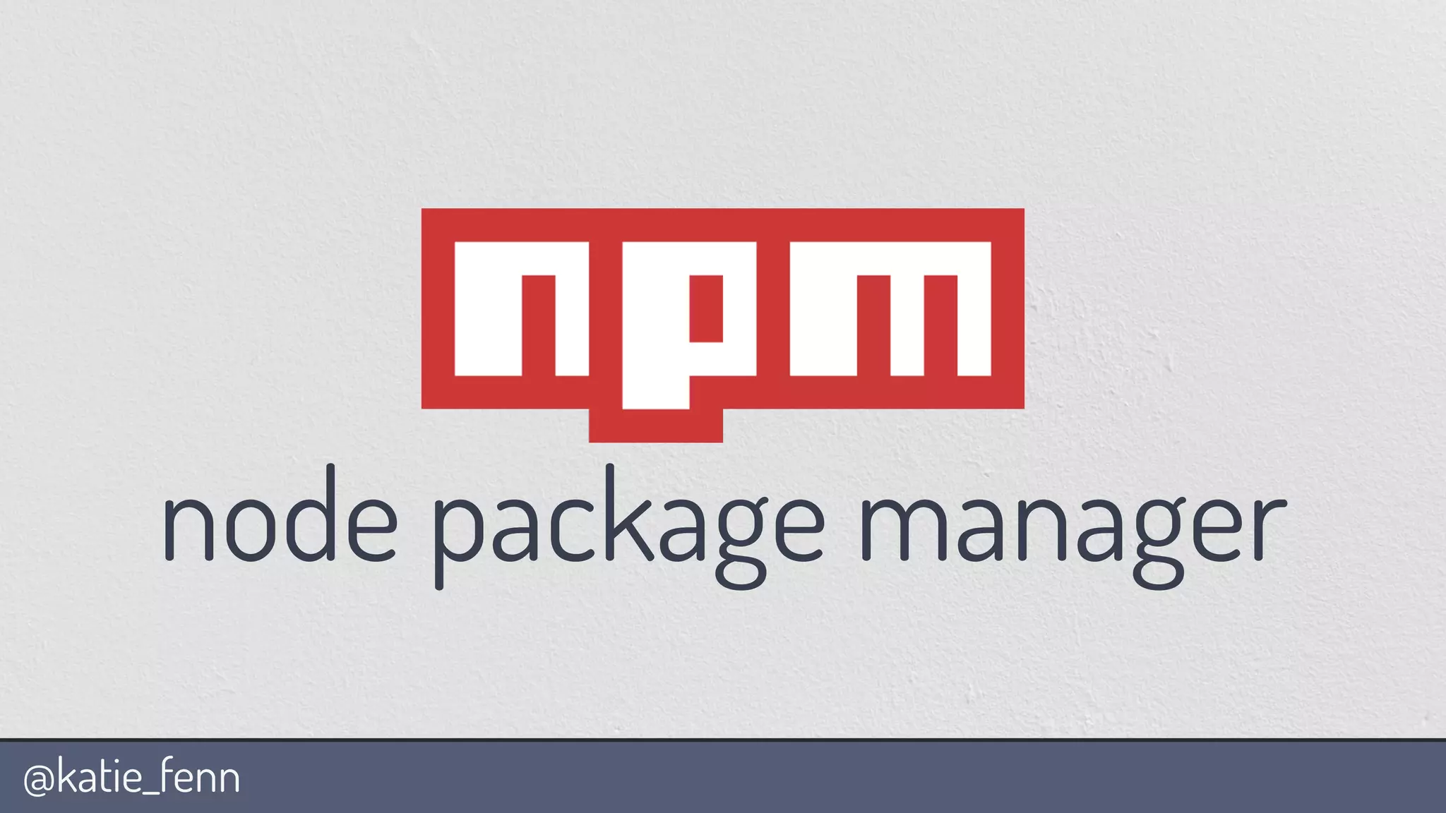 @katie_fenn
node package manager
 