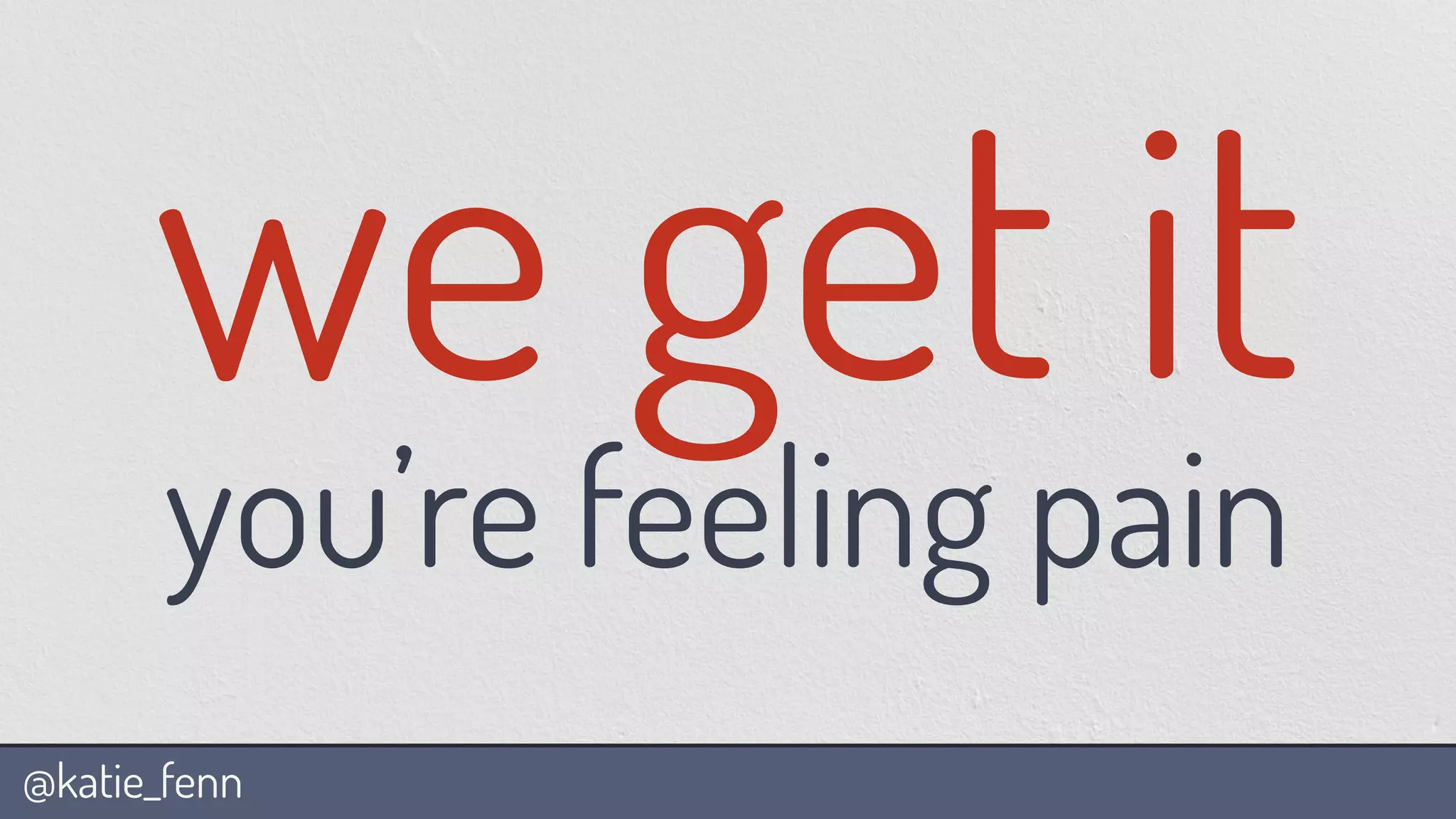 @katie_fenn
we get it
you’re feeling pain
 