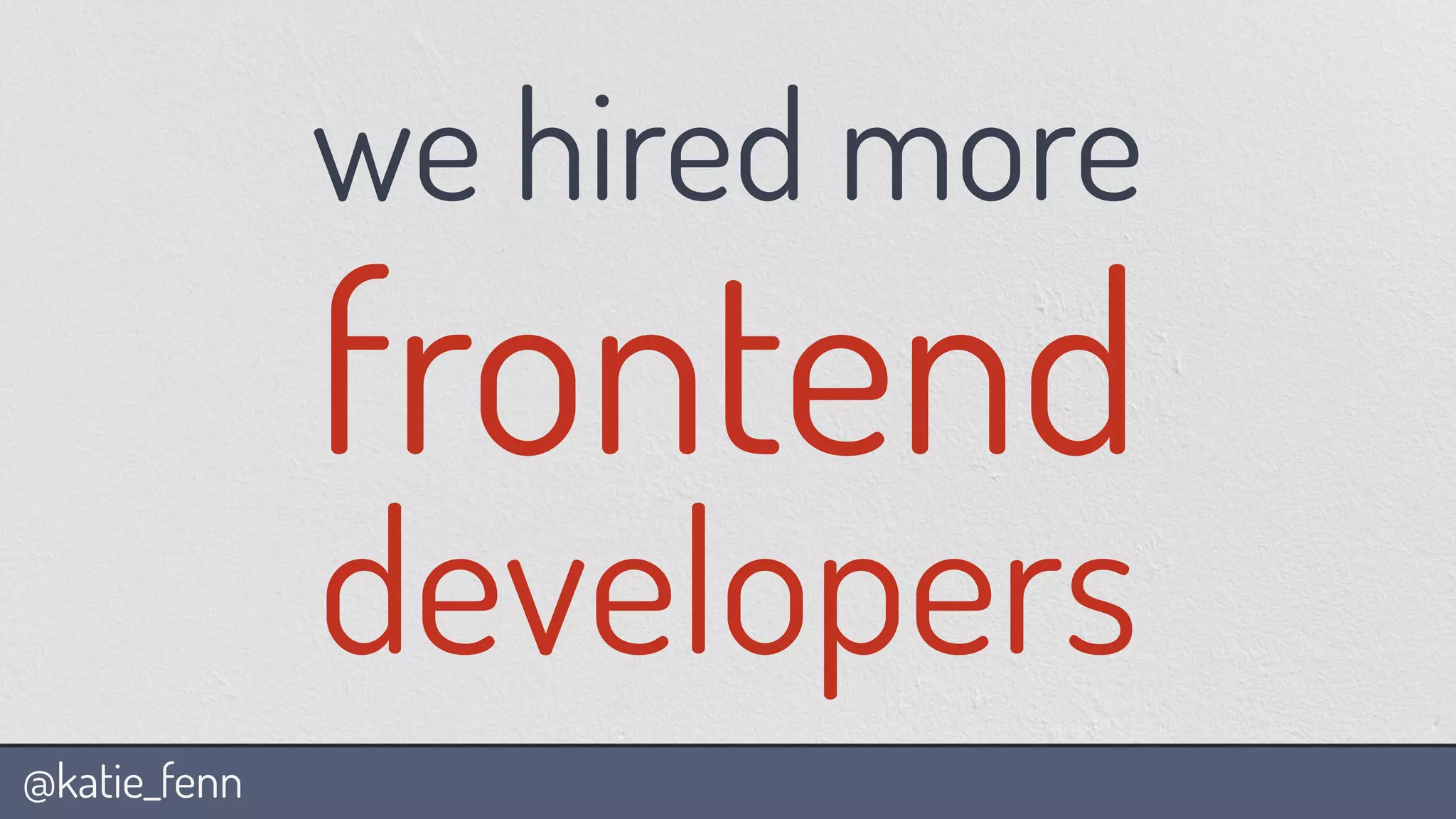 @katie_fenn
we hired more
frontend
developers
 