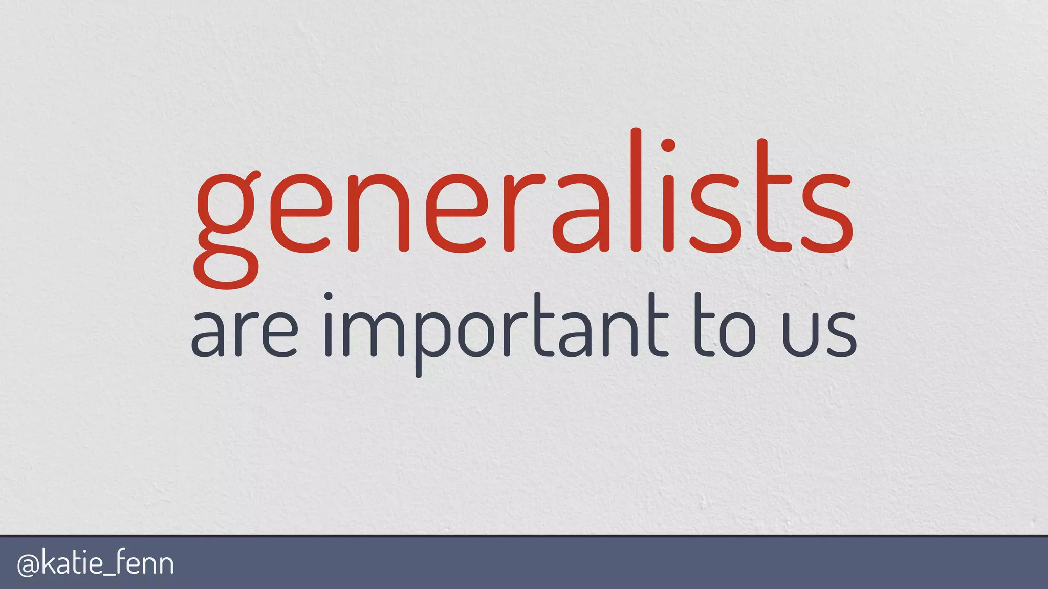@katie_fenn
generalists
are important to us
 