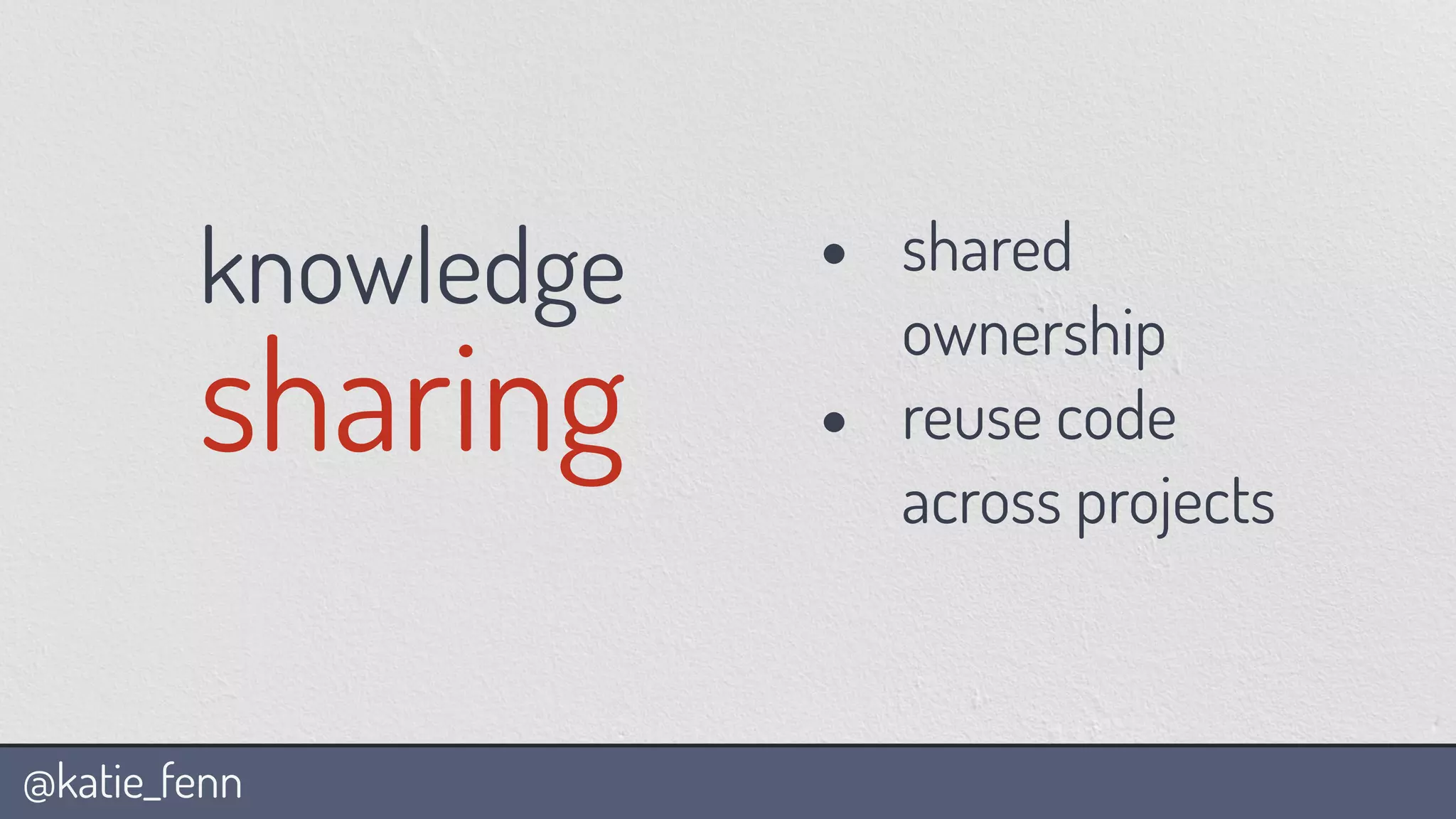@katie_fenn
knowledge
sharing
• shared
ownership
• reuse code
across projects
 