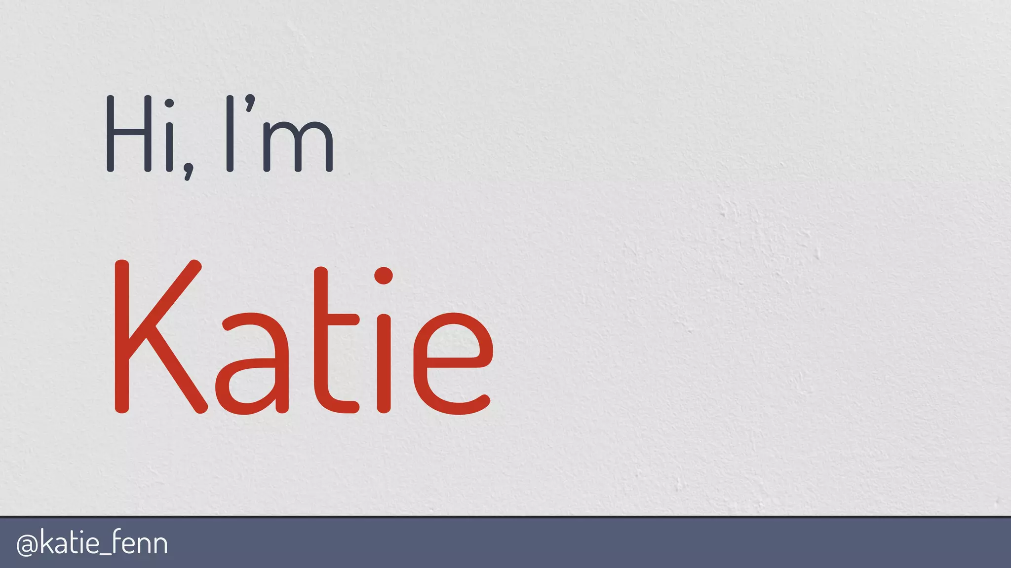 @katie_fenn
Hi, I’m
Katie
 