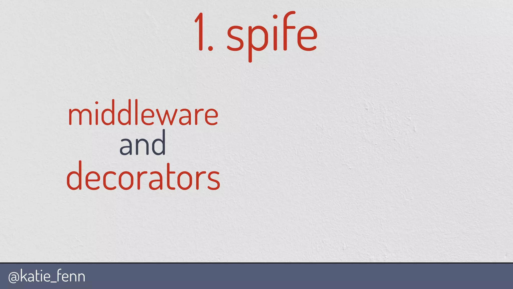 @katie_fenn
middleware
and
decorators
1. spife
 