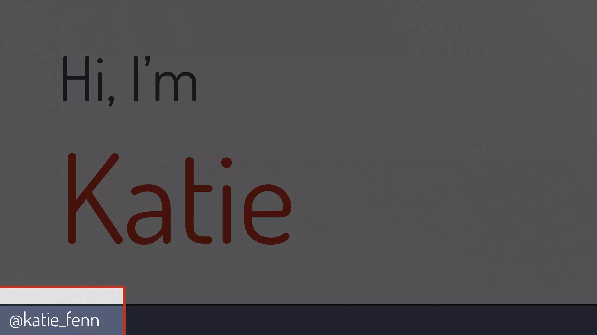 @katie_fenn
Hi, I’m
Katie
 