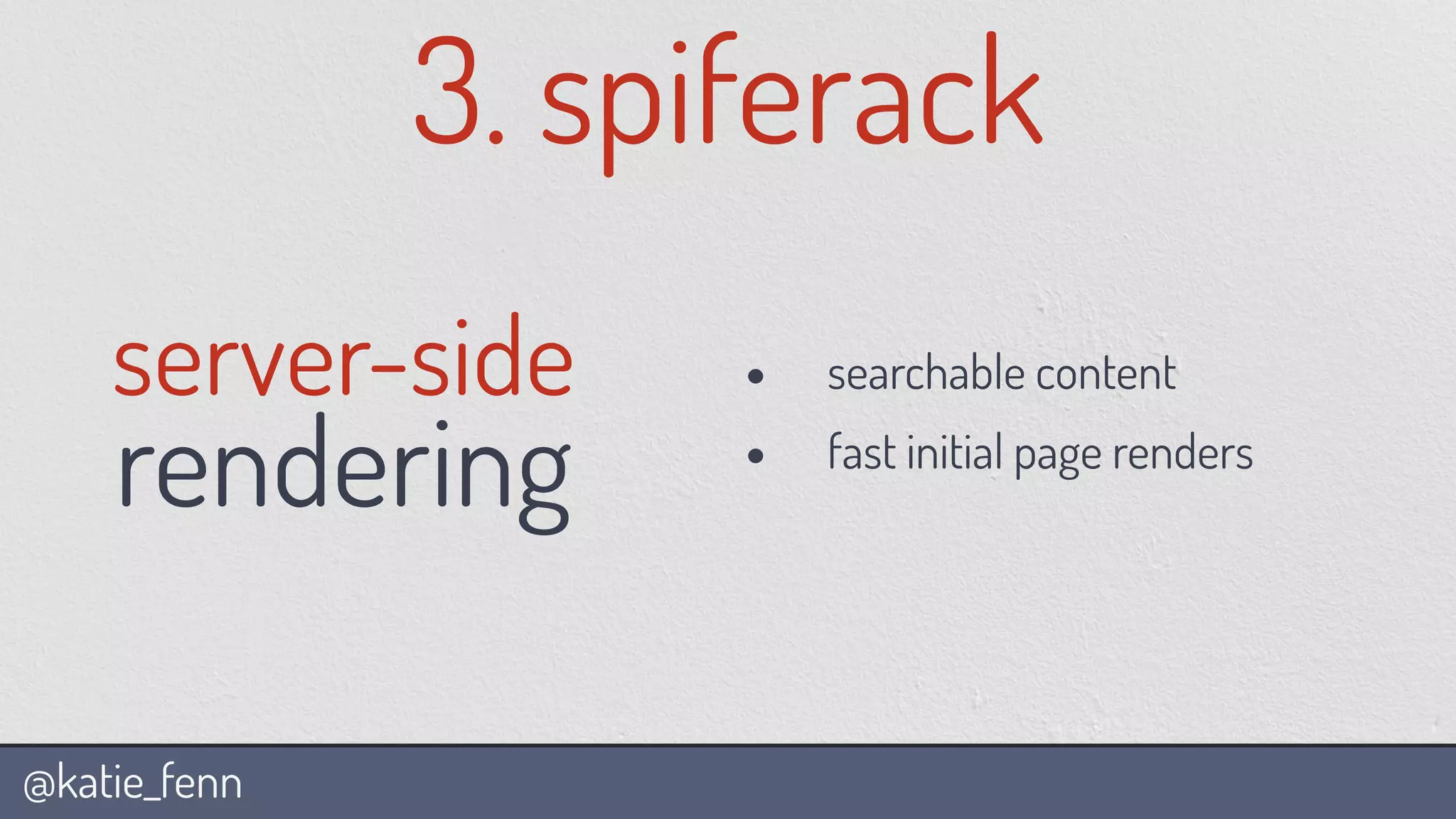 @katie_fenn
3. spiferack
server-side
rendering
• searchable content
• fast initial page renders
 
