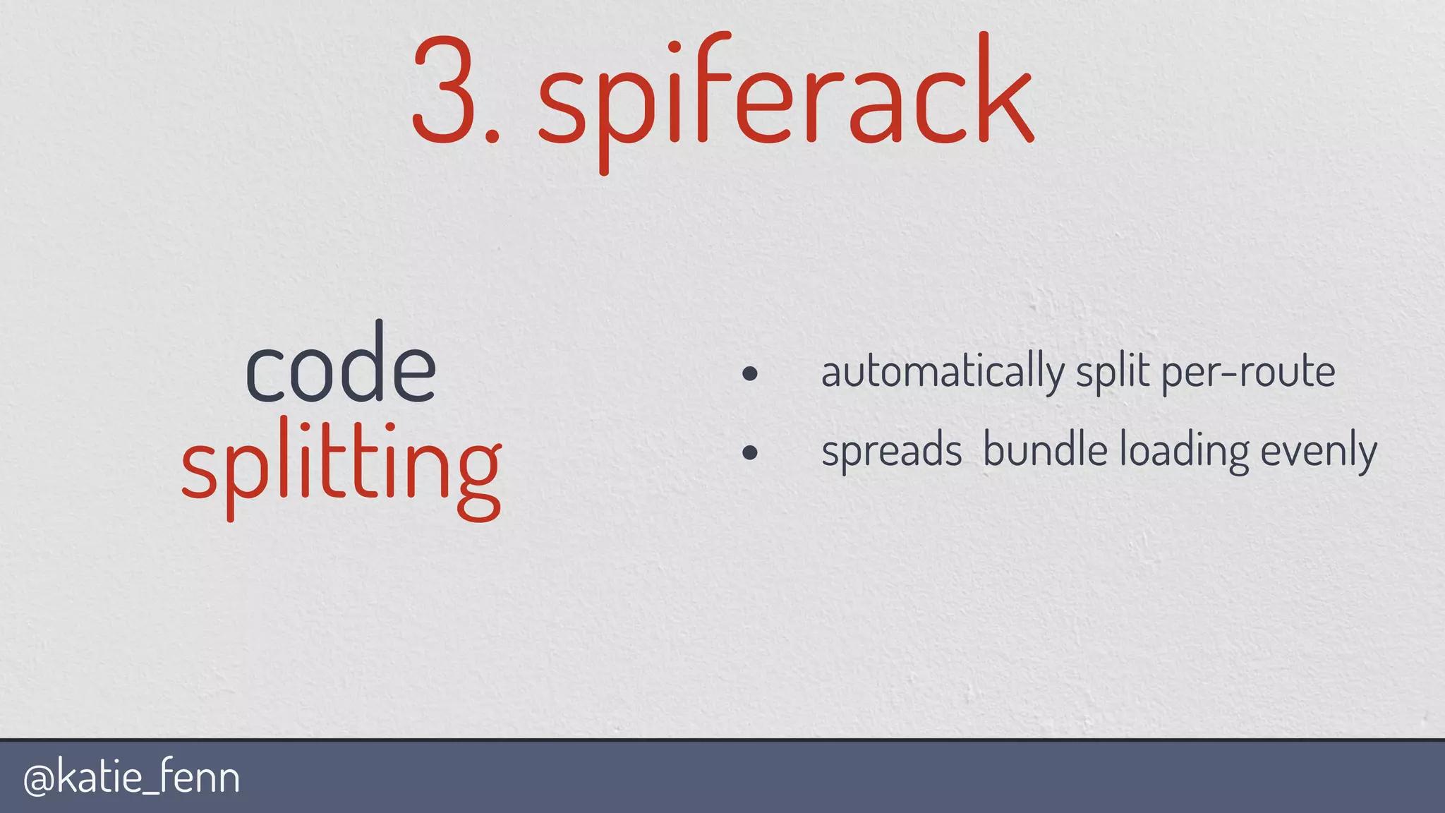 @katie_fenn
3. spiferack
code
splitting
• automatically split per-route
• spreads bundle loading evenly
 