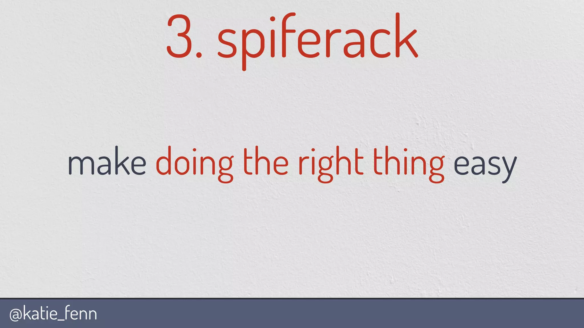@katie_fenn
3. spiferack
make doing the right thing easy
 