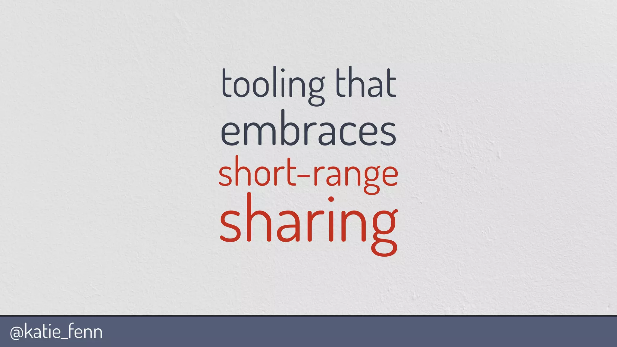 @katie_fenn
tooling that
embraces
short-range
sharing
 
