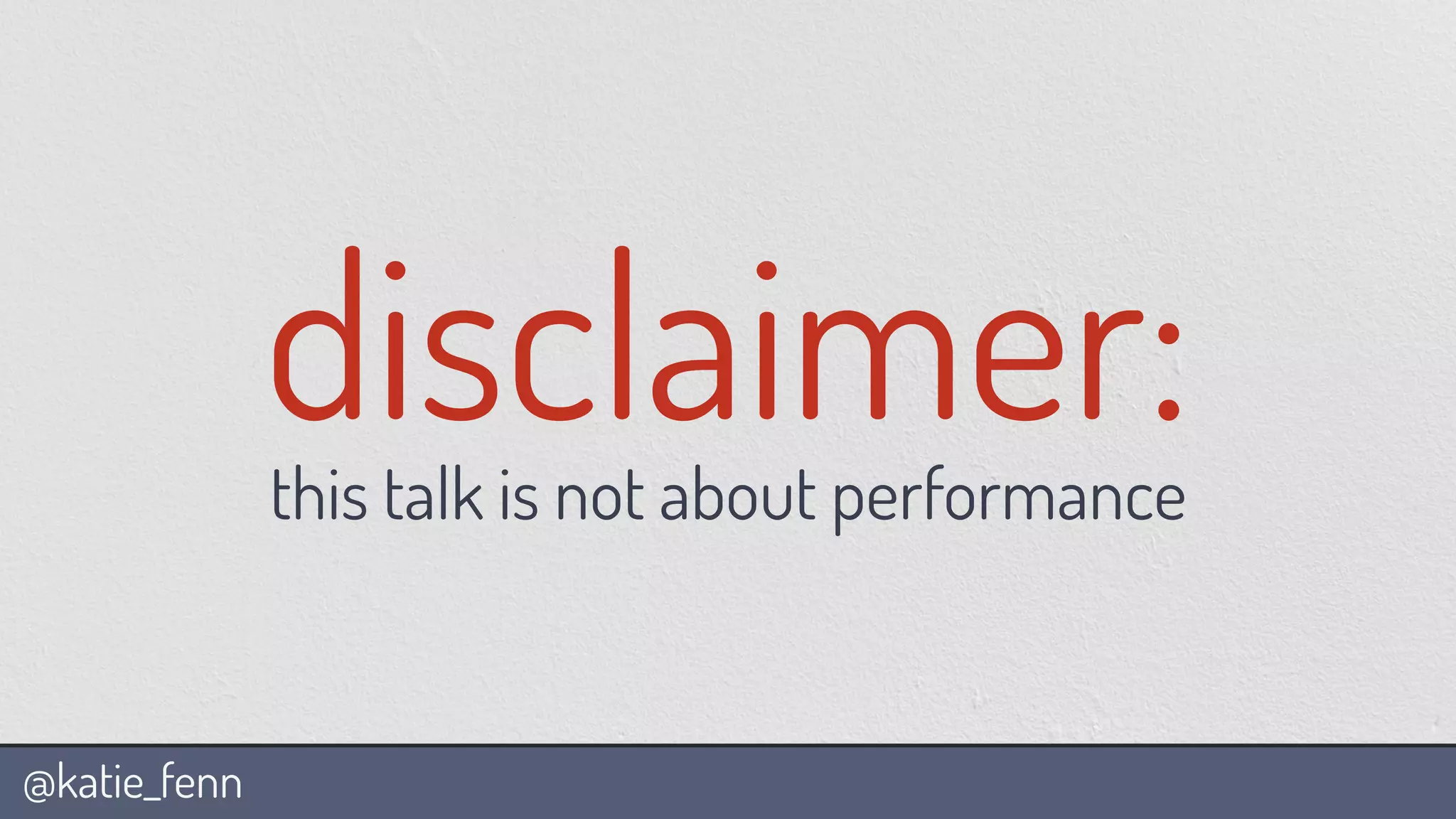 @katie_fenn
disclaimer:this talk is not about performance
 