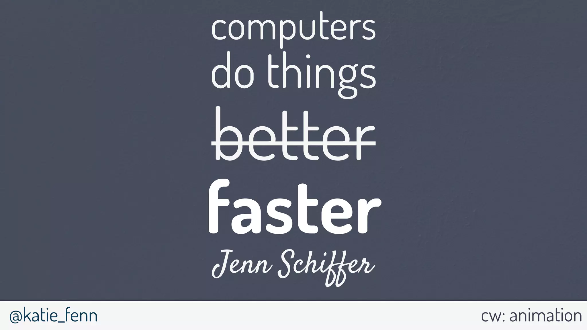 @katie_fenn
Jenn Schiffer
computers
do things
better
faster
cw: animation
 