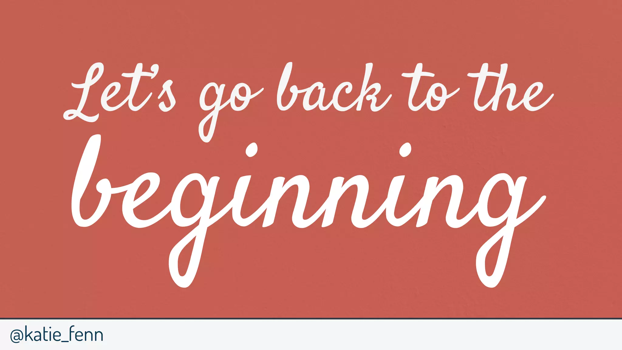 @katie_fenn
Let’s go back to the
beginning
 