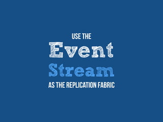 Event
Stream
Use The
as the replication fabric
 