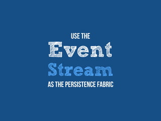 Event
Stream
Use The
as the Persistence fabric
 