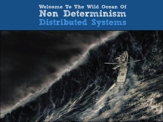 Welcome To The Wild Ocean Of
Non Determinism
Distributed Systems
 