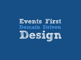 Events First
Domain Driven
Design
 