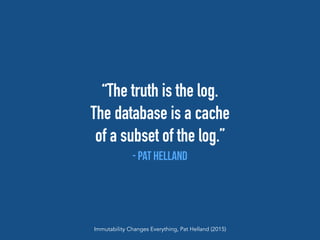 “The truth is the log.
The database is a cache
of a subset of the log.”
- Pat Helland
Immutability Changes Everything, Pat Helland (2015)
 