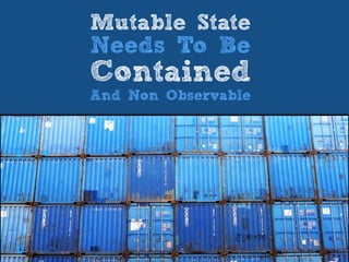 Mutable State
Needs To Be
Contained
And Non Observable
 