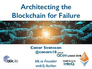 Architecting the
Blockchain for Failure
Conor Svensson
@conors10
blk.io Founder
web3j Author
 