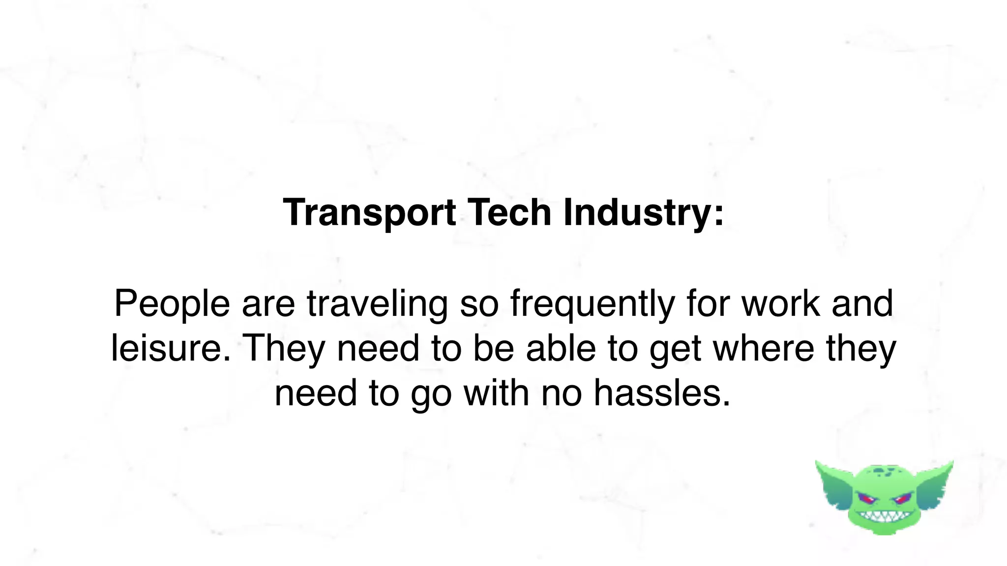 People are traveling so frequently for work and
leisure. They need to be able to get where they
need to go with no hassles.
Transport Tech Industry:
 