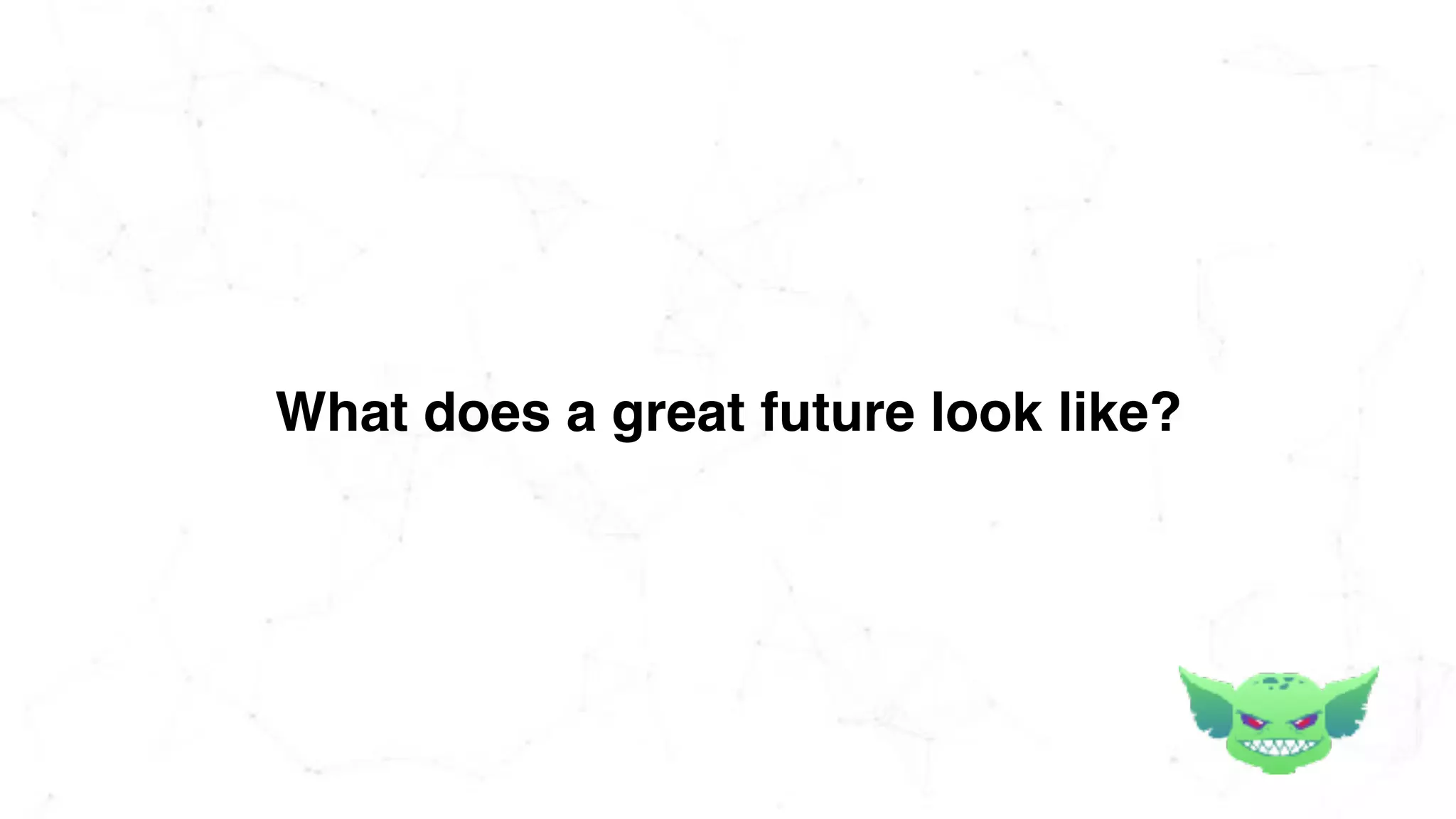 What does a great future look like?
 