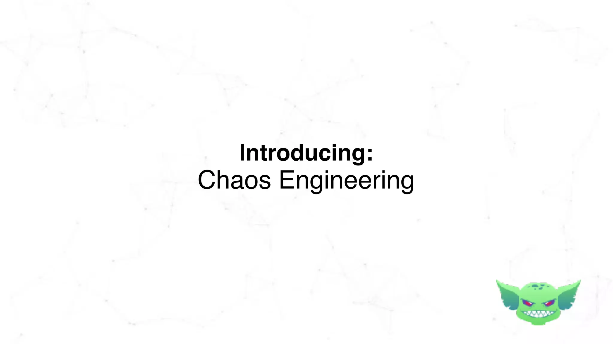 Introducing:
Chaos Engineering
 