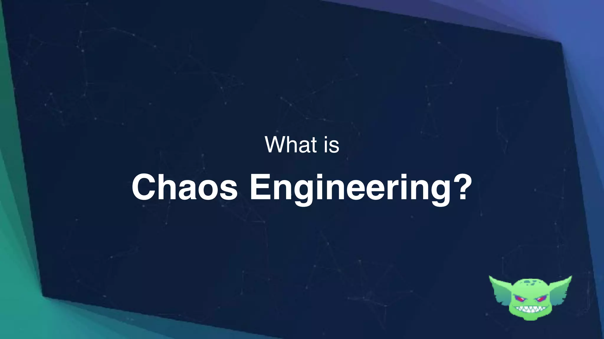 Chaos Engineering?
What is
 