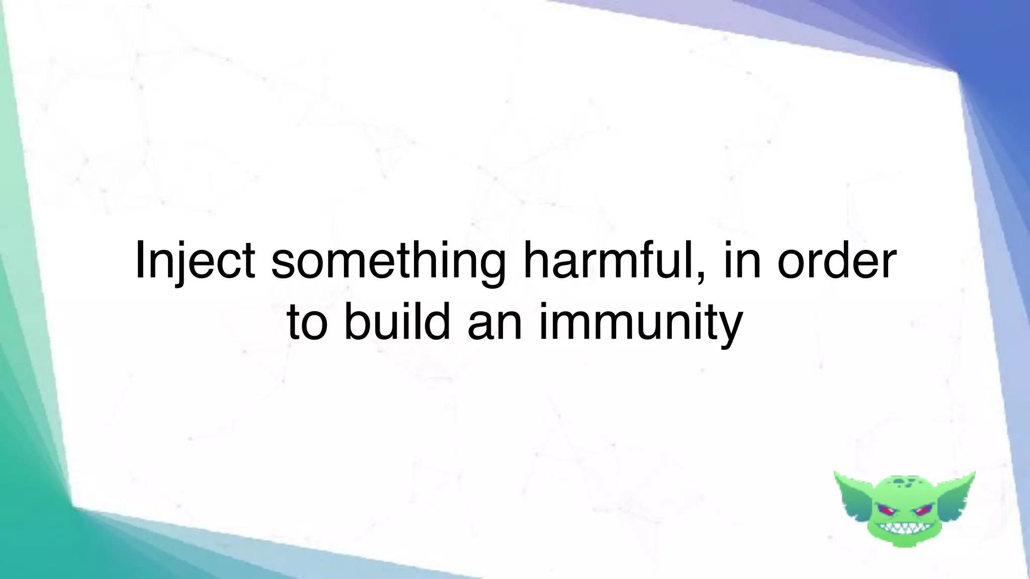 Inject something harmful, in order
to build an immunity
 