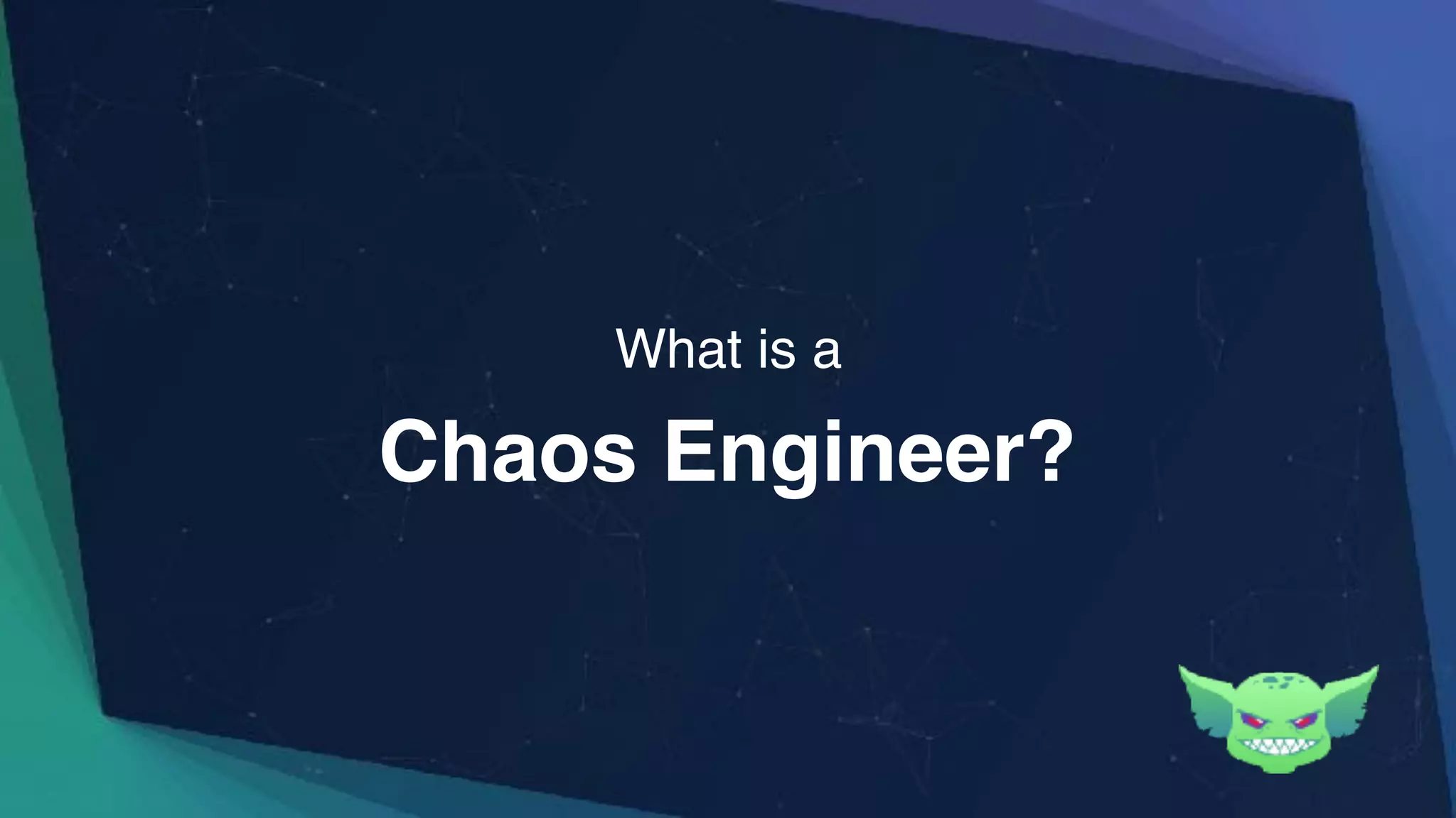 Chaos Engineer?
What is a
 