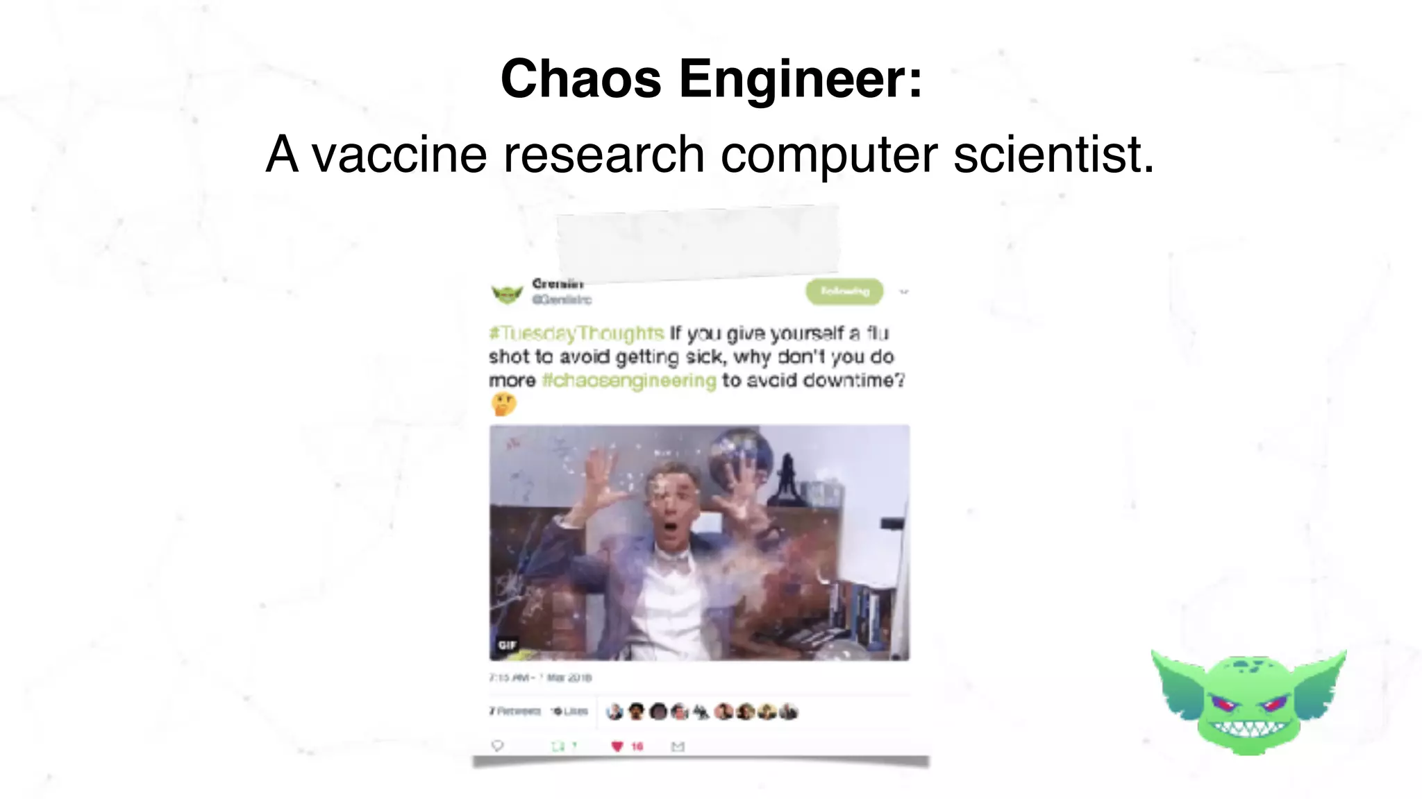 A vaccine research computer scientist.
Chaos Engineer:
 