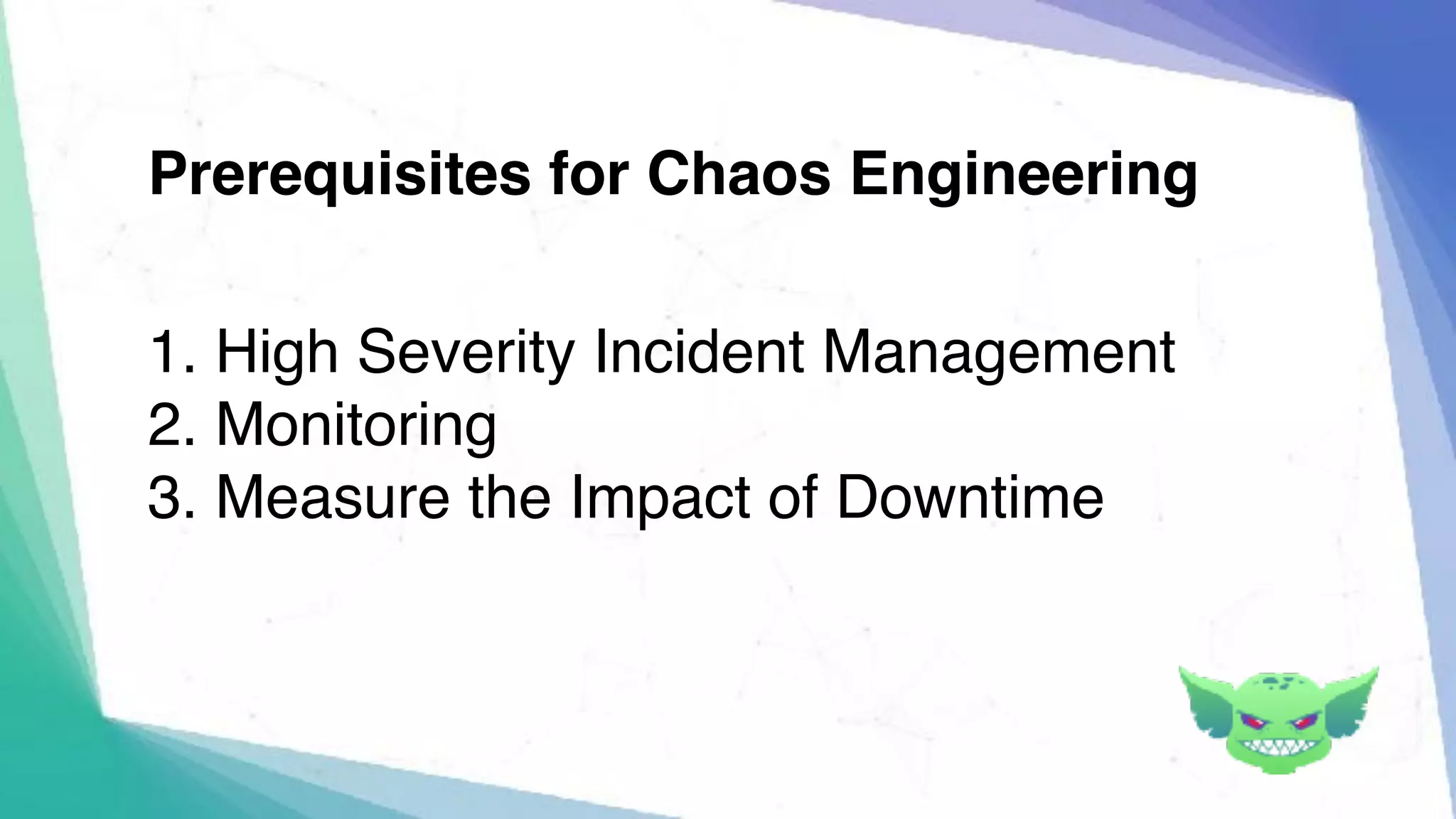 1. High Severity Incident Management
2. Monitoring
3. Measure the Impact of Downtime
Prerequisites for Chaos Engineering
 