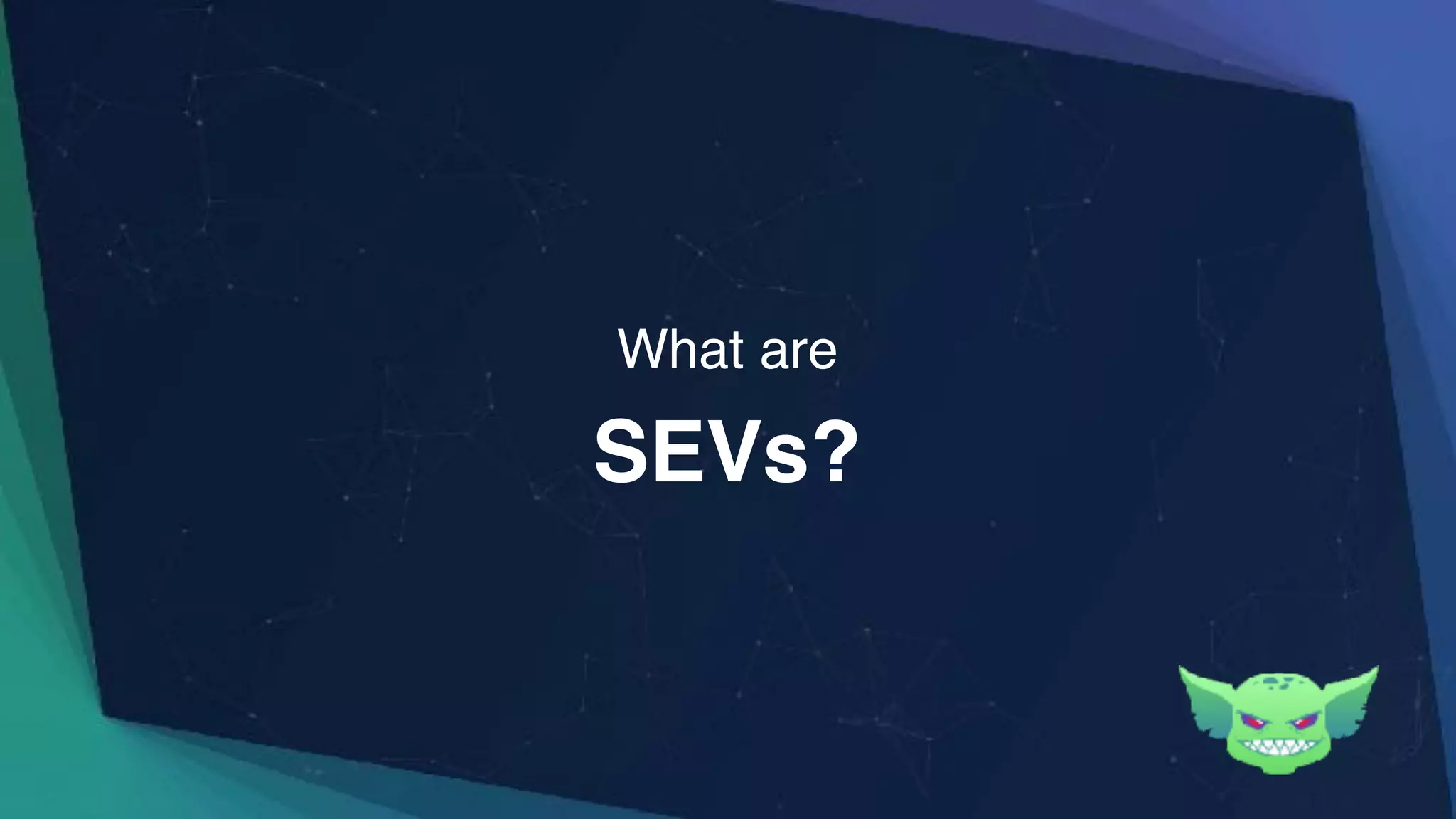 SEVs?
What are
 