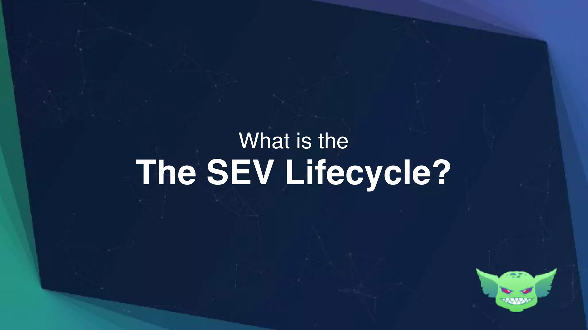 The SEV Lifecycle?
What is the
 