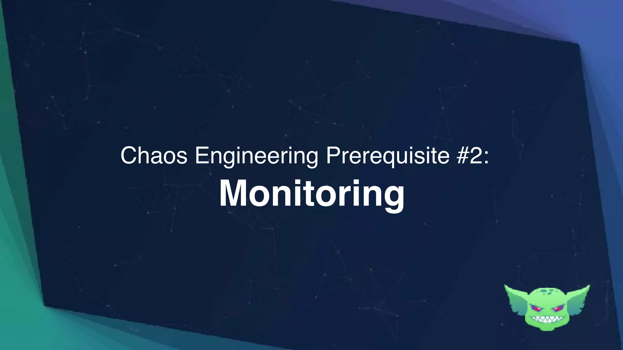 Monitoring
Chaos Engineering Prerequisite #2:
 