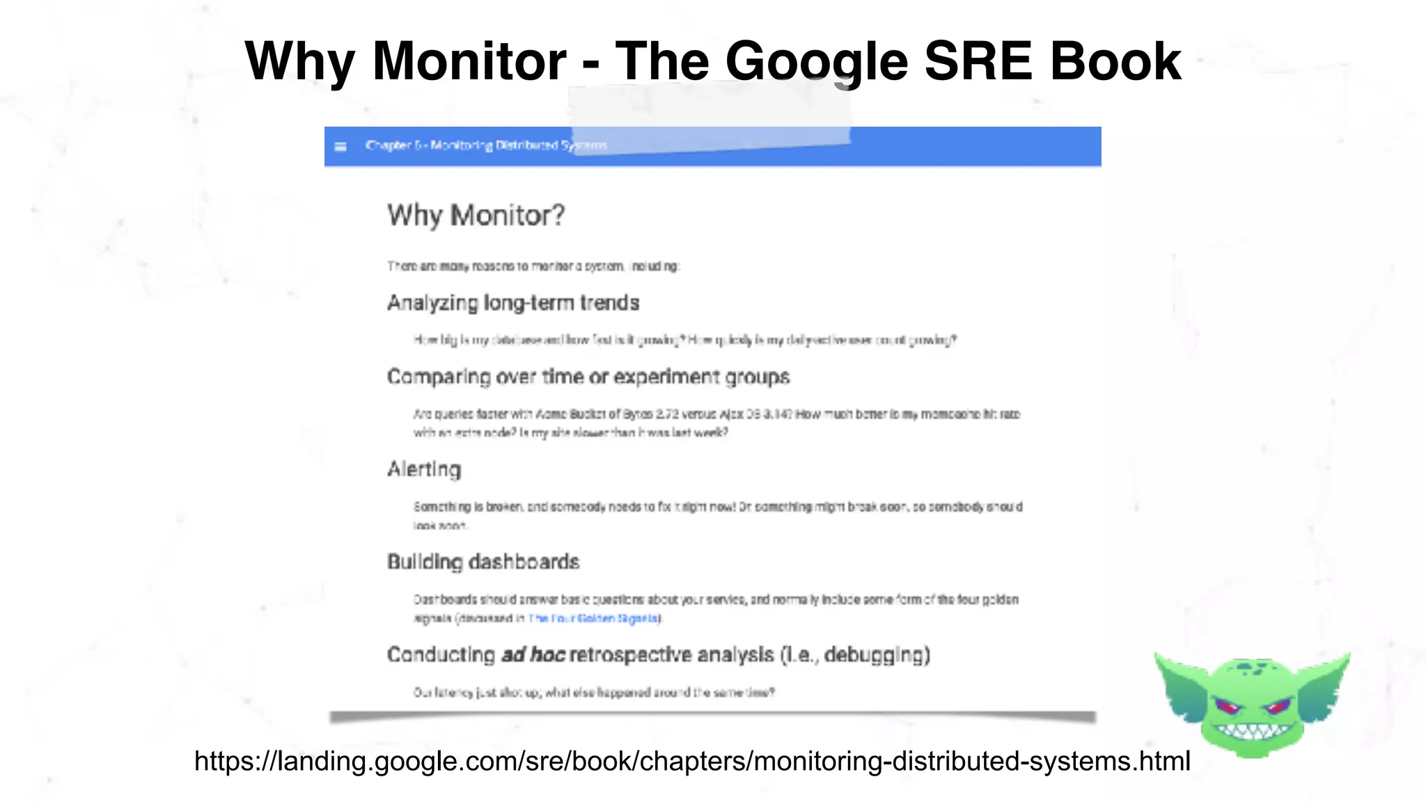 Why Monitor - The Google SRE Book
https://landing.google.com/sre/book/chapters/monitoring-distributed-systems.html
 