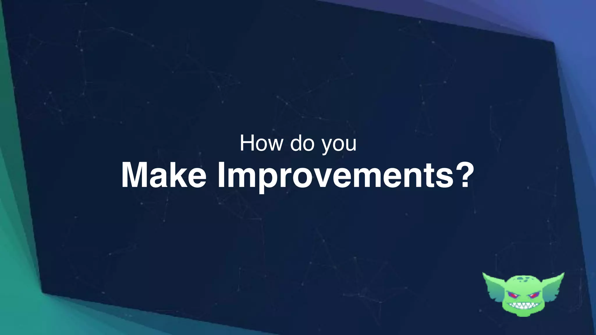 Make Improvements?
How do you
 