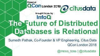 Sumedh Pathak, Co-Founder & VP Engineering, Citus Data
QCon London 2018
The Future of Distributed
Databases is Relational
@moss_toss | @citusdata
 