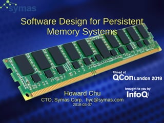 Software Design for Persistent
Memory Systems
Howard Chu
CTO, Symas Corp. hyc@symas.com
2018-03-07
 