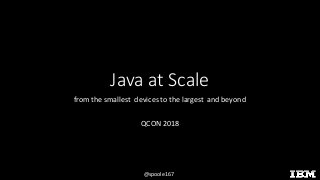 @spoole167
Java	at	Scale
from	the	smallest		devices	to	the	largest		and	beyond
QCON	2018
 