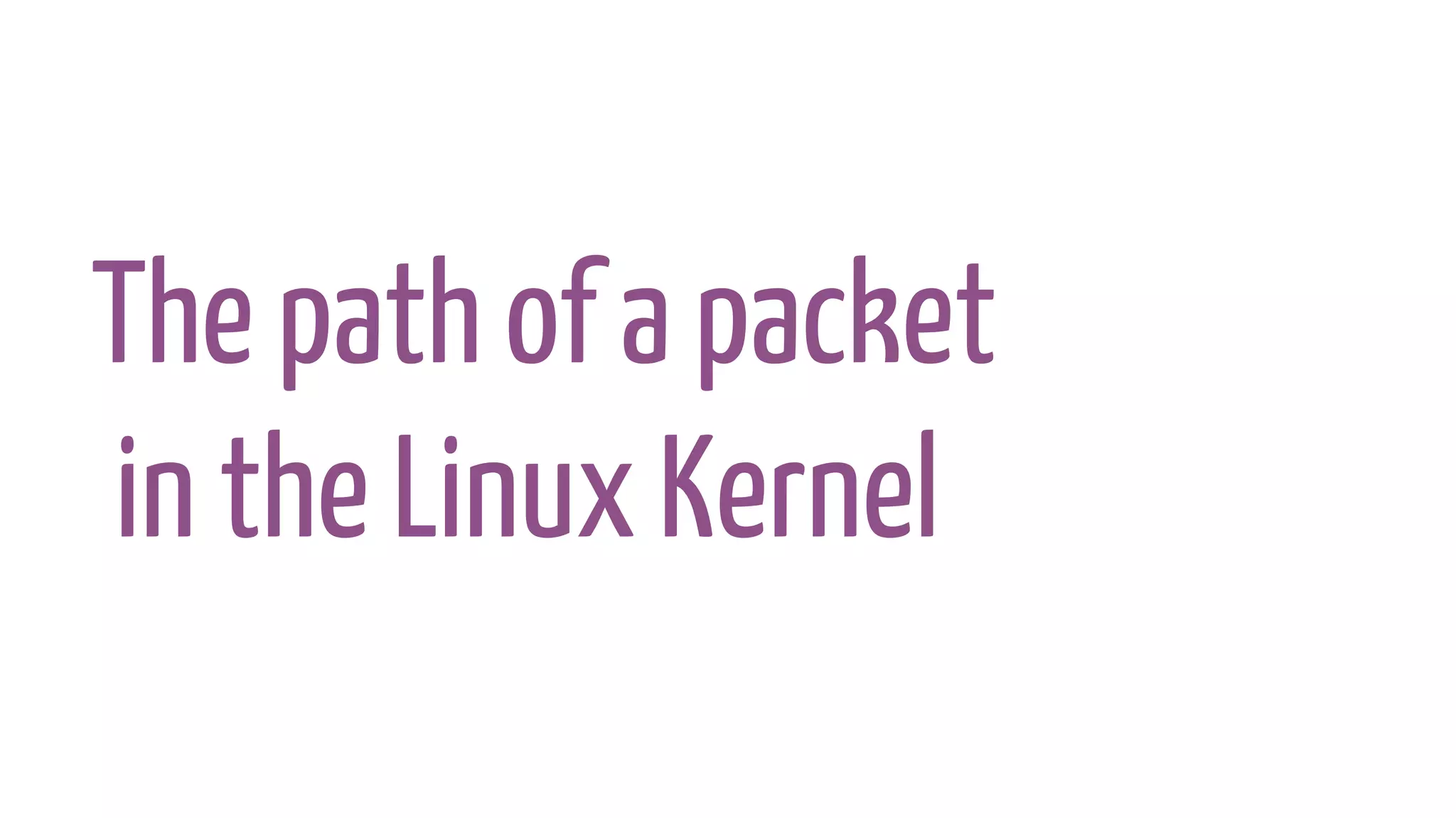 The path of a packet
in the Linux Kernel
 