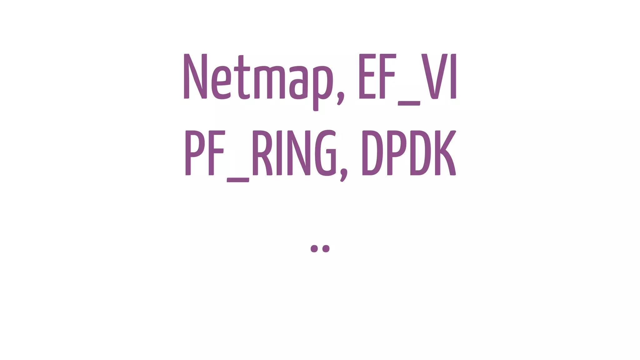 Netmap, EF_VI
PF_RING, DPDK
..
 